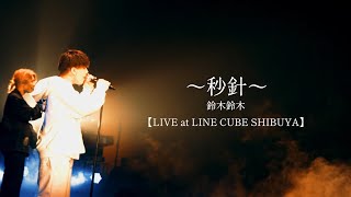 秒針 / 鈴木鈴木 【LIVE at LINE CUBE SHIBUYA】